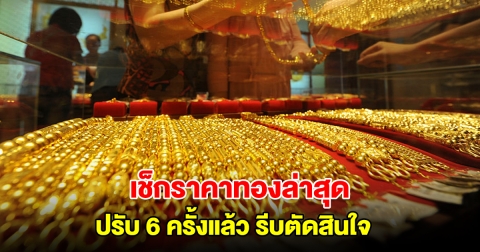 เช็กราคาทองล่าสุด ปรับ 6 ครั้งแล้ว รีบตัดสินใจ