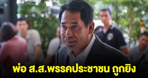 พ่อ ส.ส.พรรคประชาชน ถูกยิง อาการสาหัส