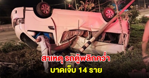 คนขับเผยสาเหตุ รถตู้พลิกคว่ำ บาดเจ็บ 14 ราย
