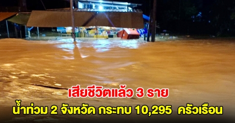 ปภ. รายงานสถานการณ์น้ำท่วม 2 จังหวัด ได้รับผลกระทบ 10,295  ครัวเรือน มีผู้เสียชีวิต 3 ราย