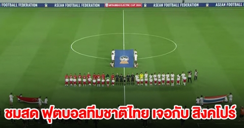 ชมสด ฟุตบอลทีมชาติไทย เจอกับ สิงคโปร์
