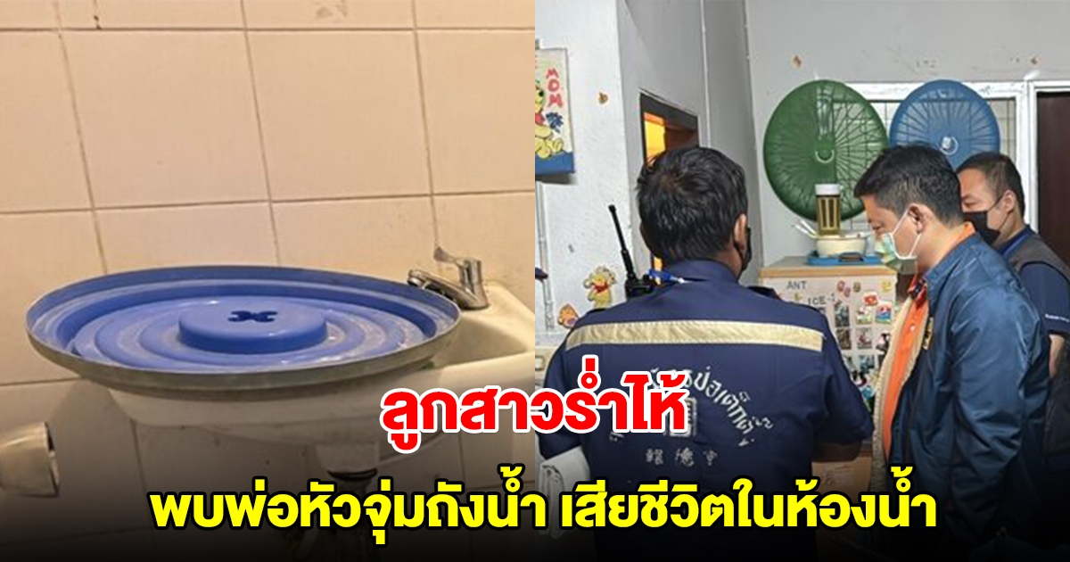 ลูกสาวร่ำไห้ พบพ่อหัวจุ่มถังน้ำ เสียชีวิตในห้องน้ำ