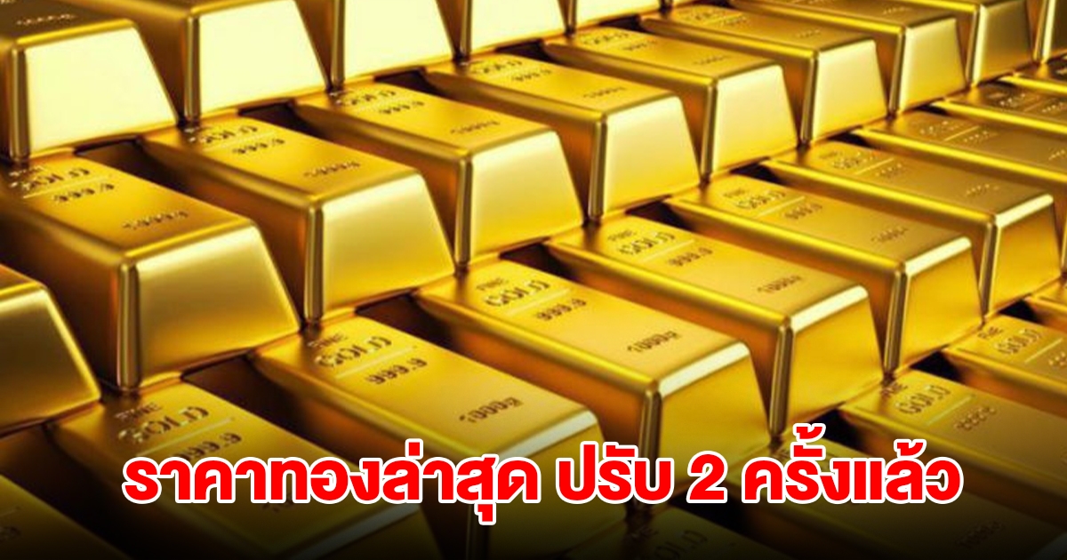 ราคาทองล่าสุด ปรับ 2 ครั้งแล้ว