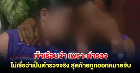 สาววัย 38 ต้องเข้าเรือนจำ เพราะตำรวจจริง ไม่เชื่อว่าเป็นตำรวจจริง สุดท้ายผู้เสียหายถูกออกหมายจับ