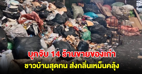 บุกจับ 14 ร้านขายของเก่า ชาวบ้านสุดทน ส่งกลิ่นเหม็นคลุ้ง