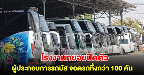 ผู้ประกอบการรถบัส รับ-ส่งพนักงาน โอดเศรษฐกิจ จอดรถทิ้งกว่า 100 คัน หลังโรงงานทยอยปิดตัว