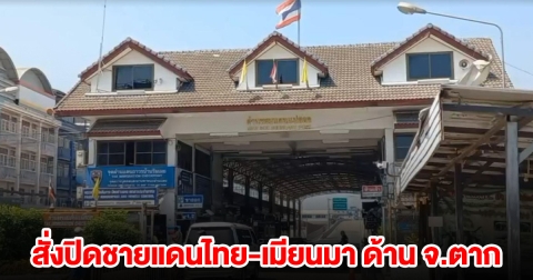 ด่วน! สั่งปิดชายแดนไทย-เมียนมา ด้าน จ.ตาก