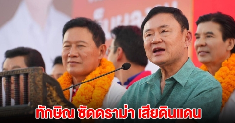 ทักษิณ ซัดดราม่า เสียดินแดน ลั่นไม่ยกบ้านให้ใคร