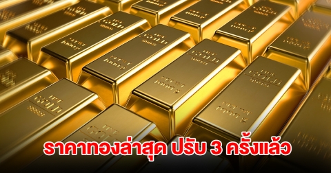 ราคาทองล่าสุด ปรับ 3 ครั้งแล้ว