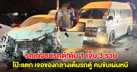 ระทึก! รถเก๋งชนรถตู้ ดับ 1 เจ็บ 3 ราย โป๊ะแตก เจอของกลางเต็มรถตู้ คนขับเผ่นหนี