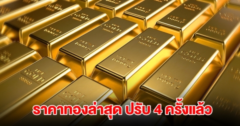 ราคาทองล่าสุด ปรับ 4 ครั้งแล้ว