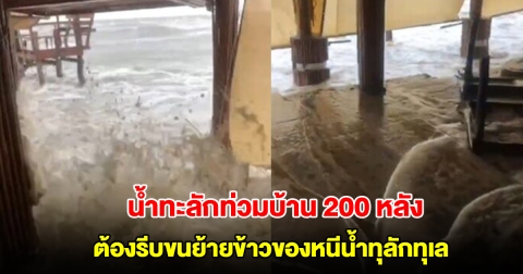 คลื่นสูงลมแรง น้ำทะลักท่วมบ้าน เดือดร้อนกว่า 200 ครัวเรือน ต้องรีบขนย้ายข้าวของหนีน้ำทุลักทุเล
