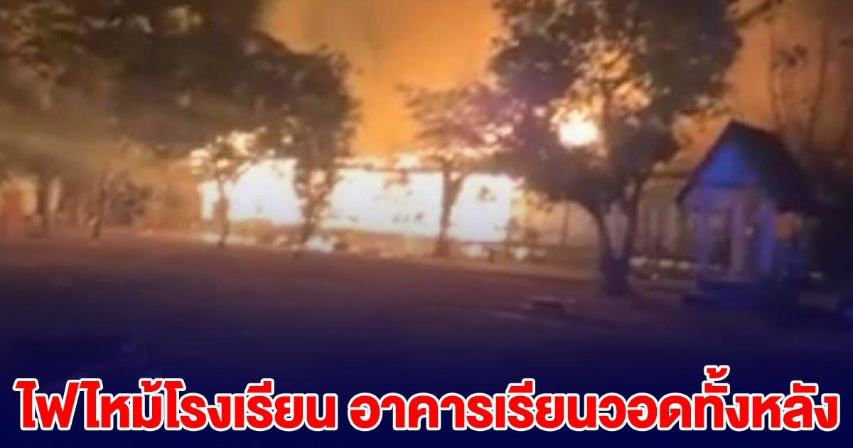ประกาศหยุดเรียนด่วน เกิดเหตุไฟไหม้โรงเรียน อาคารเรียนวอดทั้งหลัง