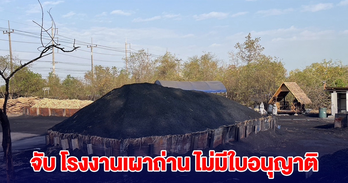 จนท.บุกจับ โรงงานเผาถ่าน ไม่มีใบอนุญาติ อีกหนึ่งสาเหตุ pm 2.5