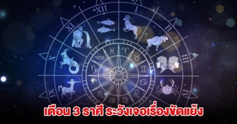 เตือน 3 ราศี ระวังเจอเรื่องขัดแย้ง มีแต่อุปสรรคเข้ามา
