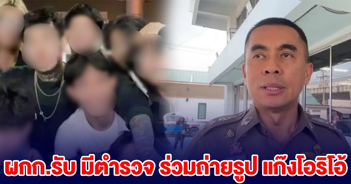 ผกก.รับ มีตำรวจ ร่วมถ่ายรูป แก๊งโอริโอ้ หากผิดจริง พร้อมฟันวินัย-อาญา