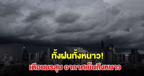 ทั้งฝนทั้งหนาว! กรมอุตุฯ เตือนมรสุม ระวังอัคคีภัย อากาศเย็นถึงหนาว