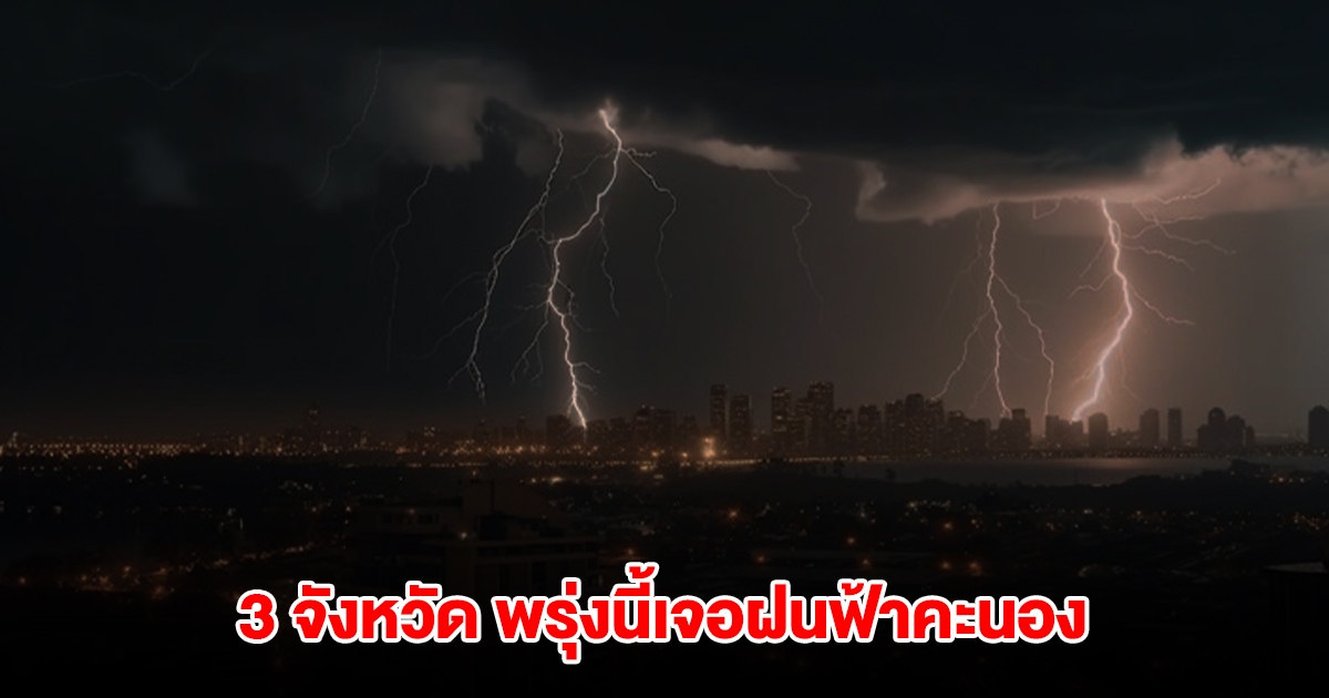 กรมอุตุฯ เปิดรายชื่อ 3 จังหวัด พรุ่งนี้เจอฝนฟ้าคะนอง