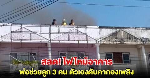 สลด! ไฟไหม้อาคาร พ่อช่วยลูก 3 คน หนีขึ้นดาดฟ้า ตัวเองไม่ได้ตามมา ดับคากองเพลิง