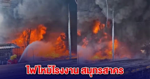 ด่วน! เกิดเหตุไฟไหม้ที่โรงงาน สมุทรสาคร ใกล้บ้านเรือนประชาชน