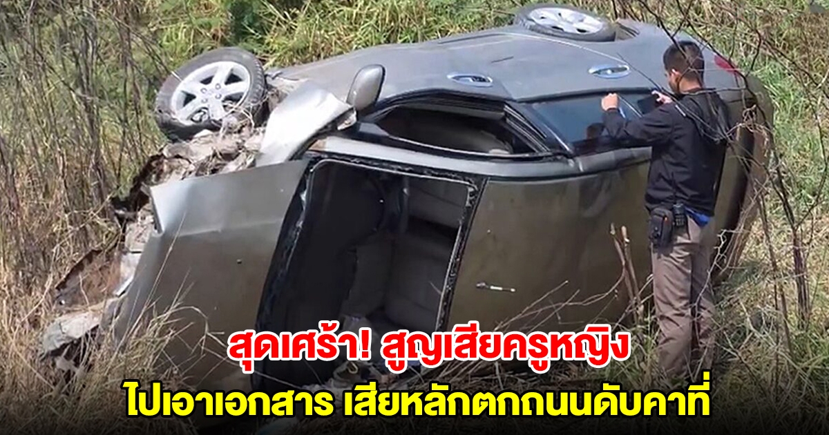 สลด! ครูหญิง ขับรถกลับบ้านไปเอาเอกสาร เสียหลักตกถนนพลิกตะแคง เสียชีวิตคาที่