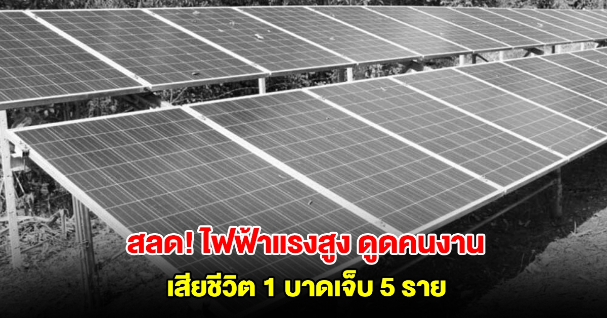 สลด! ไฟฟ้าแรงสูง ดูดคนงานติดตั้งโซลาร์เซลล์ เสียชีวิต 1 บาดเจ็บ 5 ราย