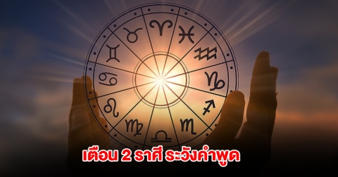 เตือน 2 ราศี ระวังคำพูด ห้ามประชดประชัน