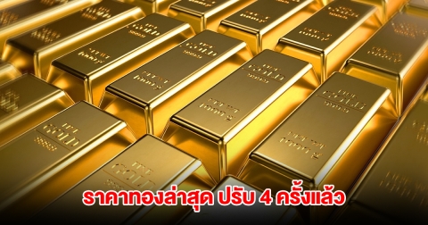 ราคาทองล่าสุด ปรับ 4 ครั้งแล้ว