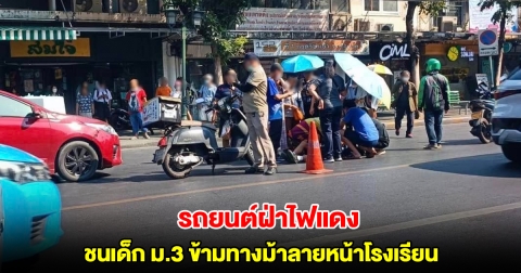 รถยนต์ฝ่าไฟแดง ชนเด็ก ม.3 ข้ามทางม้าลายหน้าโรงเรียน