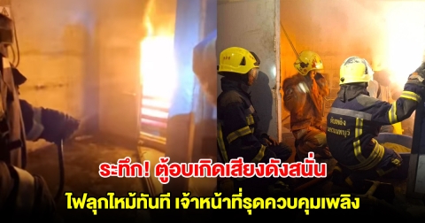 ระทึก! ตู้อบระเบิด ไฟลุกไหม้ทันที เจ้าหน้าที่รุดควบคุมเพลิง