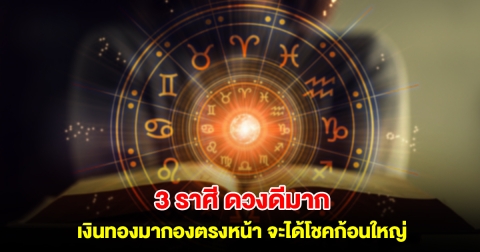 3 ราศี ดวงดีมาก เงินทองมากองตรงหน้า จะได้โชคก้อนใหญ่
