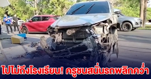 ไปไม่ถึงโรงเรียน! ครูขับรถจะไปสอนเด็ก ชนสนั่นรถพลิกคว่ำ