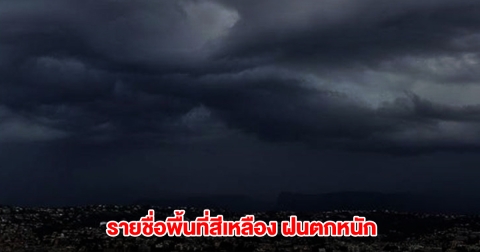 เปิดรายชื่อพื้นที่สีเหลือง เจอฝนตกหนักสุด