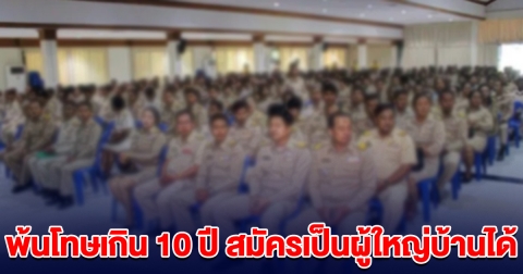ครม.ไฟเขียว พ้นโทษเกิน 10 ปี สมัครเป็นผู้ใหญ่บ้านได้