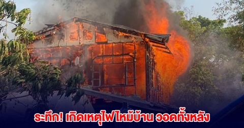 ระทึก! เกิดเหตุไฟไหม้บ้าน วอดทั้งหลัง
