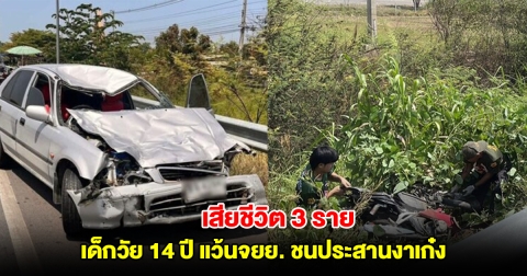 เด็ก 14 แว้นจยย.ซ้อน3 จะไปเล่นน้ำฉลองปิดเทอม ชนประสานงาเก๋งดับ 3 ราย