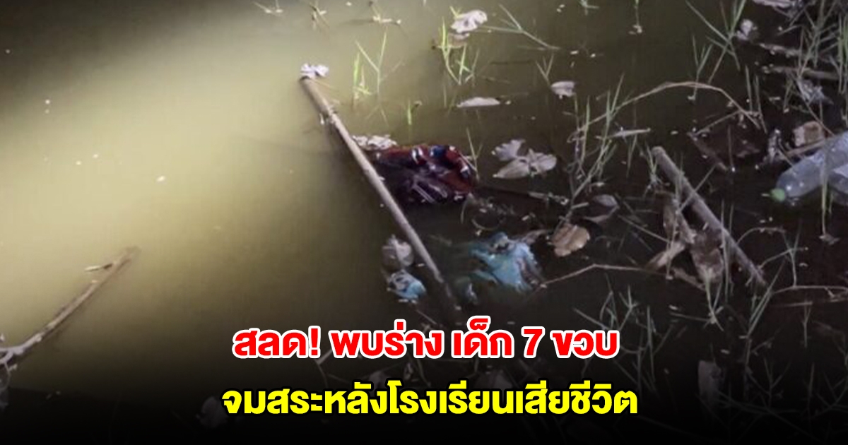 สลดพบร่าง เด็ก 7 ขวบ หายจากบ้าน จมสระหลังโรงเรียนเสียชีวิต