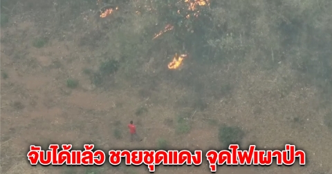 จับได้แล้ว ชายชุดแดง เผาป่า หลังโดรนจับภาพได้
