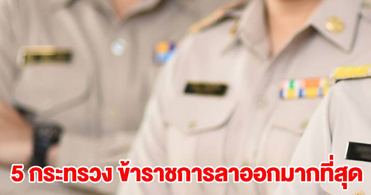 เปิด 5 กระทรวง ข้าราชการลาออกมากที่สุด