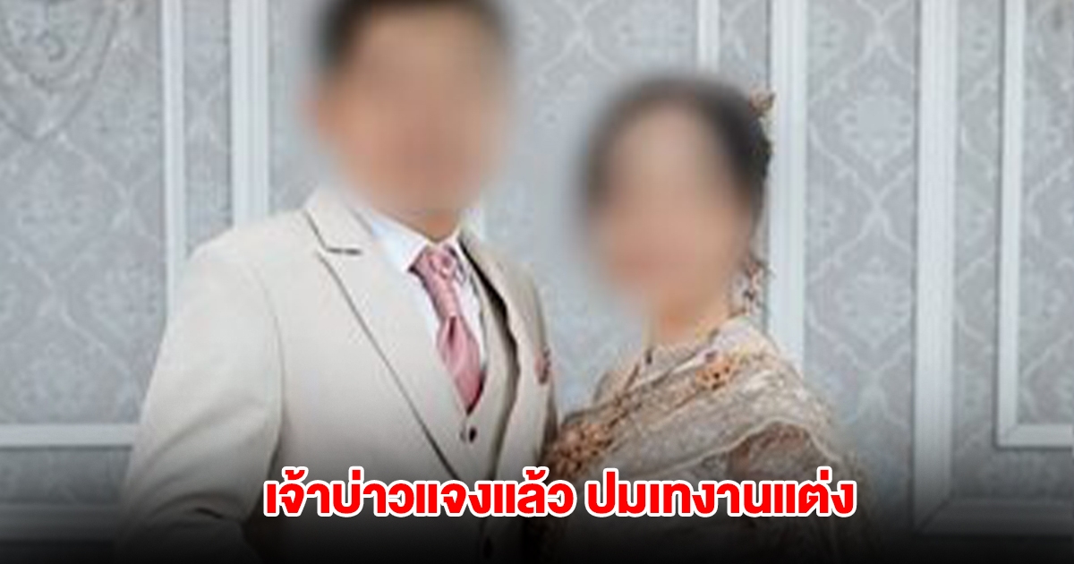 ฟังอีกมุม! เจ้าบ่าวแจงแล้ว ปมเทงานแต่ง หลังเจ้าสาวแจ้งความจับ