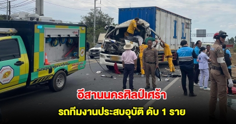 เศร้า! รถทีมงานอีสานนครศิลป์ ประสบอุบัติเหตุ เสียชีวิต 1 ราย