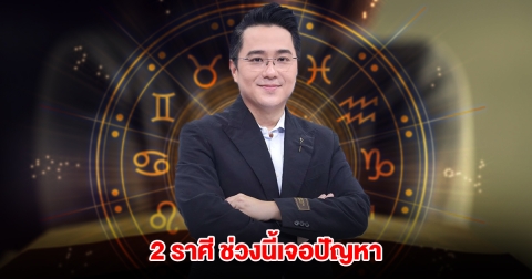หมอช้าง เปิด 2 ราศี ช่วงนี้เจอปัญหา เรื่องงานมีโอกาสเปลี่ยนแปลง