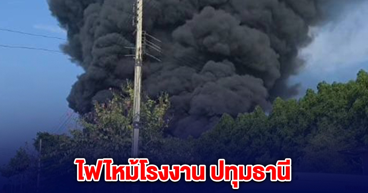 ด่วน! ไฟไหม้โรงงาน ปทุมธานี
