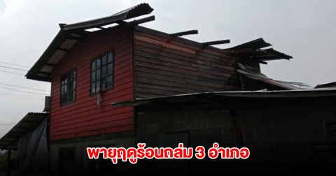 พายุฤดูร้อนถล่ม 3 อำเภอ บ้านพังเสียหายหลายหลัง