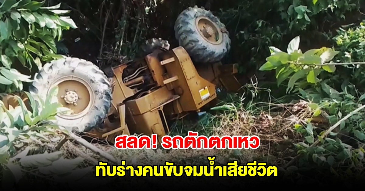 สลด! คนขับรถตัก ถอยรถพลาดตกเหว รถหงายท้อง ทับร่างจมน้ำเสียชีวิต