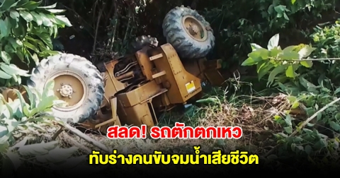 สลด! คนขับรถตัก ถอยรถพลาดตกเหว รถหงายท้อง ทับร่างจมน้ำเสียชีวิต