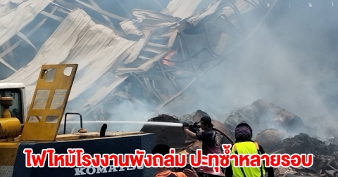 ไฟไหม้โรงงานพังถล่ม ปะทุซ้ำหลายรอบ