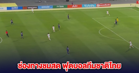ไทยขึ้นนำ 1-0 อัฟกานิสถาน ช่องทางชมสด ฟุตบอลอุ่นเครื่อง ฟีฟ่า เดย์