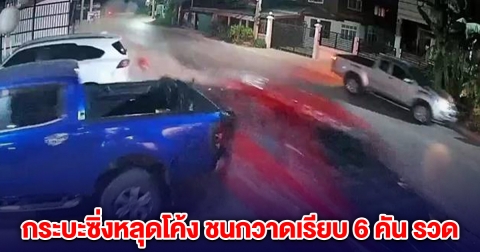 ระทึก! กระบะซิ่งหลุดโค้ง ชนกวาดเรียบ 6 คัน รวด