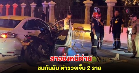 สาวขับเก๋งเห็นด่านย้อนศรหนี ตร.ไล่ตามพุ่งชน จนท.เจ็บ 2 นาย